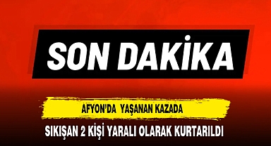 Afyon’da Yaşanan Kazada Sıkışan 2 Kişi Yaralı Olarak Kurtarıldı