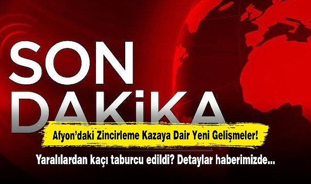 Afyon’daki Zincirleme Kazaya Dair Yeni Gelişmeler!  Kazada yaralanan 18 kişiden 16'sı taburcu edildi