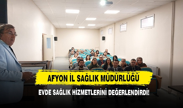 Afyon İl Sağlık Müdürlüğü Evde Sağlık Hizmetlerini Değerlendirdi!
