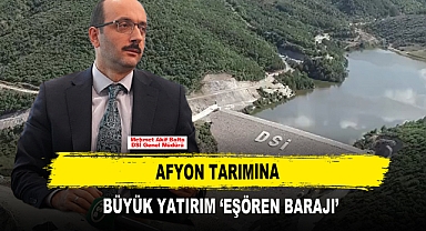 Afyon Tarımına Büyük Yatırım ‘Eşören Barajı’