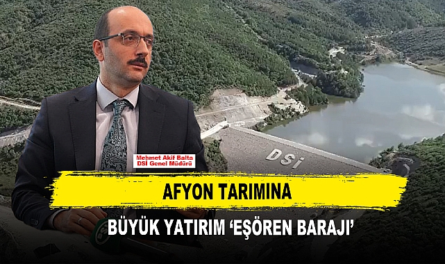 Afyon Tarımına Büyük Yatırım ‘Eşören Barajı’