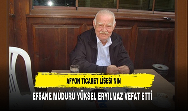 Afyon Ticaret Lisesi’nin Efsane Müdürü Yüksel Eryılmaz Vefat Etti
