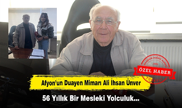 Afyon'un Duayen Mimarı Ali İhsan Ünver: 56 Yıllık Bir Mesleki Yolculuk…
