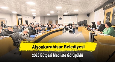 Afyonkarahisar Belediyesi 2025 Bütçesi Mecliste Görüşüldü