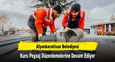 Afyonkarahisar Belediyesi, Kuru Peyzaj Düzenlemelerine Devam Ediyor