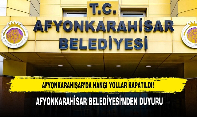 Afyonkarahisar Belediyesi'nden Duyuru Hangi Yollar Trafiğe Kapatıldı!