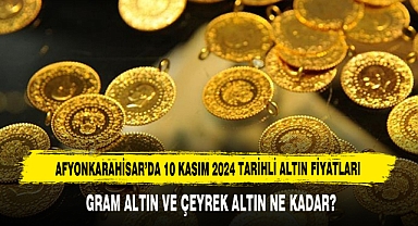 AFYONKARAHİSAR’DA 10 KASIM 2024 TARİHLİ ALTIN FİYATLARI