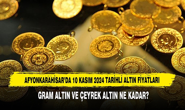 AFYONKARAHİSAR’DA 10 KASIM 2024 TARİHLİ ALTIN FİYATLARI