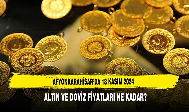 Afyonkarahisar’da 18 Kasım 2024 Altın ve Döviz Fiyatları Ne Kadar?