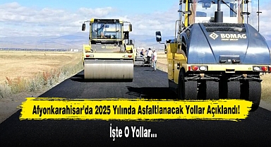 Afyonkarahisar’da 2025 Yılında Asfaltlanacak Yollar Açıklandı İşte O Yollar…