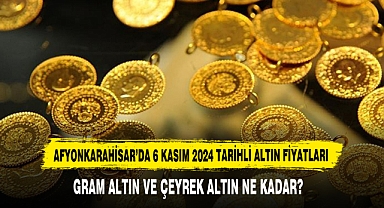 AFYONKARAHİSAR’DA 6 KASIM 2024 TARİHLİ ALTIN FİYATLARI