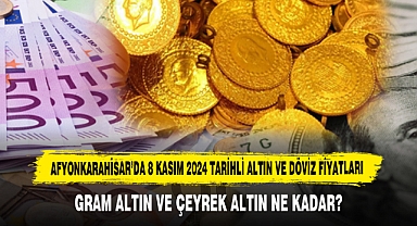 AFYONKARAHİSAR’DA 8 KASIM 2024 TARİHLİ ALTIN VE DÖVİZ FİYATLARI