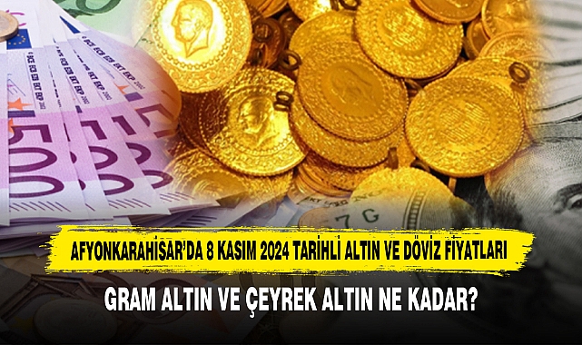 AFYONKARAHİSAR’DA 8 KASIM 2024 TARİHLİ ALTIN VE DÖVİZ FİYATLARI