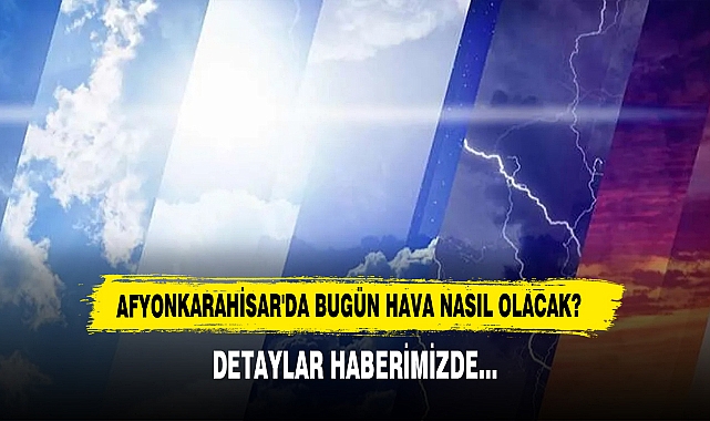 AFYONKARAHİSAR'DA BUGÜN HAVA NASIL OLACAK?