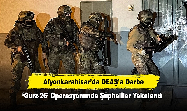 Afyonkarahisar’da DEAŞ’a Darbe: ‘Gürz-26’ Operasyonunda Şüpheliler Yakalandı