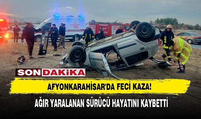 Afyonkarahisar&#039;da Feci Kazada Ağır Yaralanan Sürücü Hayatını Kaybetti