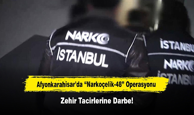 Afyonkarahisar’da “Narkoçelik-48” Operasyonu: Zehir Tacirlerine Darbe!