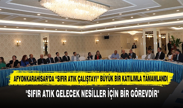 Afyonkarahisar’da “Sıfır Atık Çalıştayı” Büyük Bir Katılımla Tamamlandı
