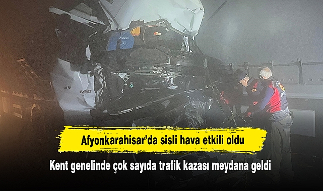 Afyonkarahisar’da sisli hava etkili oldu: Kent genelinde çok sayıda trafik kazası meydana geldi