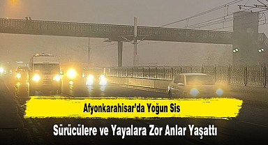 Afyonkarahisar’da Yoğun Sis, Sürücülere ve Yayalara Zor Anlar Yaşattı