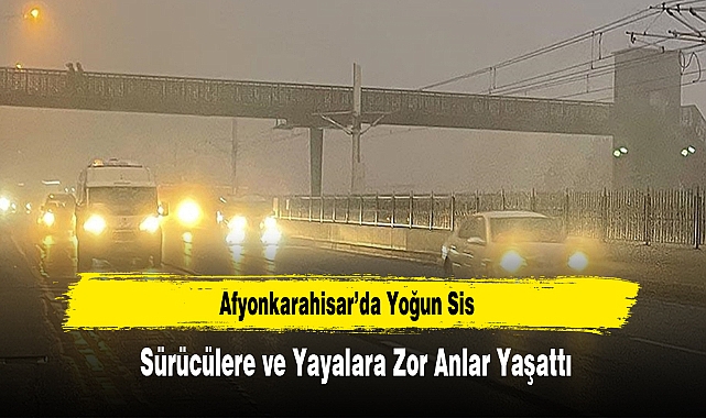 Afyonkarahisar’da Yoğun Sis, Sürücülere ve Yayalara Zor Anlar Yaşattı