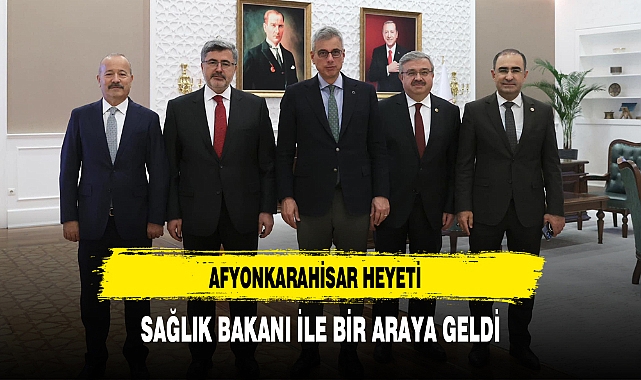 AFYONKARAHİSAR  HEYETİ SAĞLIK BAKANI İLE BİR ARAYA GELDİ