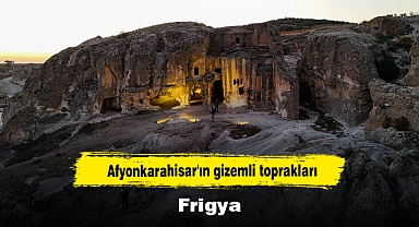 Afyonkarahisar'ın gizemli toprakları: Frigya