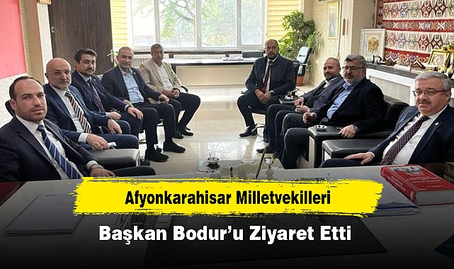 Afyonkarahisar Milletvekilleri, Başkan Bodur’u Ziyaret Etti