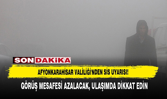 AFYONKARAHİSAR VALİLİĞİ'NDEN SİS UYARISI