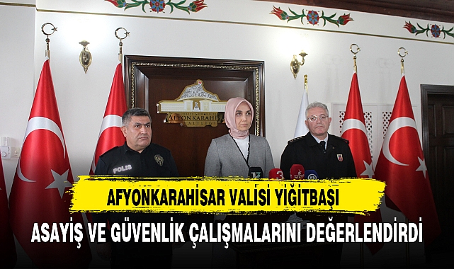 AFYONKARAHİSAR VALİSİ YİĞİTBAŞI ASAYİŞ VE GÜVENLİK ÇALIŞMALARINI DEĞERLENDİRDİ