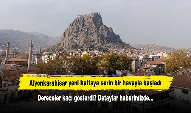 Afyonkarahisar yeni haftaya serin bir havayla başladı  Dereceler kaçı gösterdi? Detaylar haberimizde…