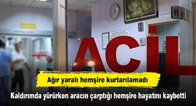 Ağır yaralı hemşire kurtarılamadı: Kaldırımda yürürken aracın çarptığı hemşire hayatını kaybetti
