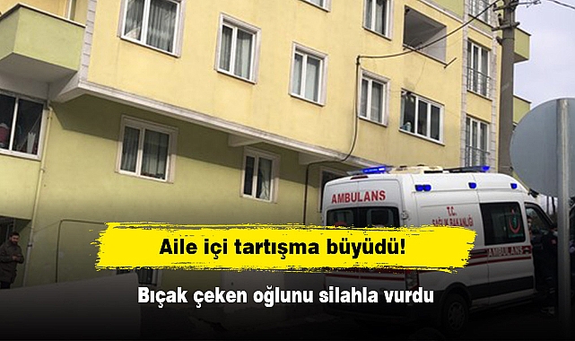 Aile içi tartışma büyüdü! Bıçak çeken oğlunu silahla vurdu