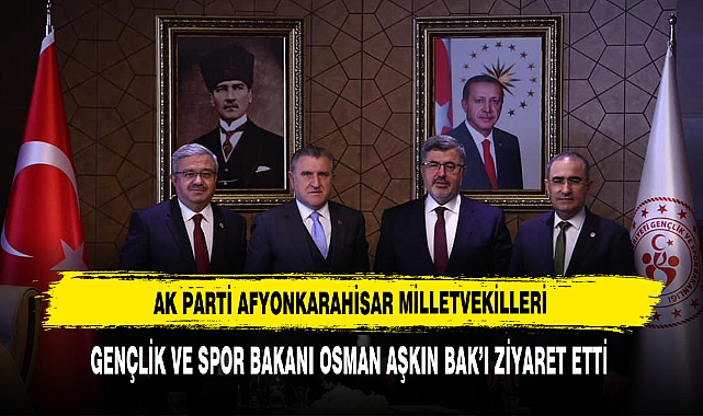 AK PARTİ AFYONKARAHİSAR MİLLETVEKİLLERİ, BAKAN BAK’I ZİYARET ETTİ