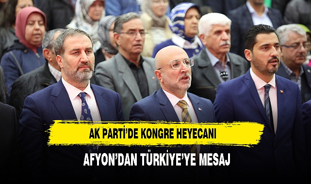 AK Parti’de Kongre Heyecanı Afyon’dan Türkiye’ye Mesaj