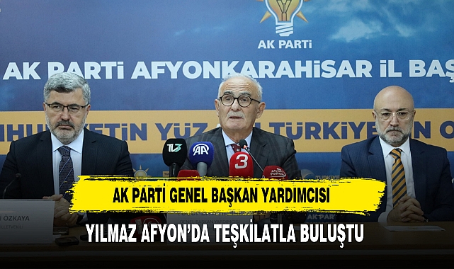 AK Parti Genel Başkan Yardımcısı Yılmaz Afyon’da Teşkilatla Buluştu