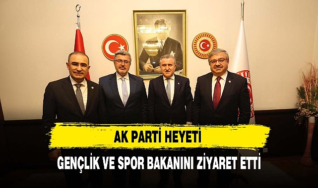 AK PARTİ HEYETİ GENÇLİK VE SPOR BAKANINI ZİYARET ETTİ