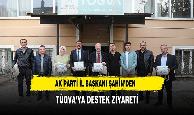 AK Parti İl Başkanı Şahin’den TÜGVA’ya Destek Ziyareti