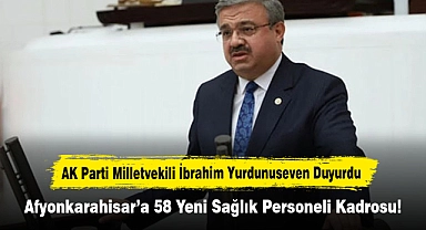 AK Parti Milletvekili İbrahim Yurdunuseven Duyurdu: Afyonkarahisar’a 58 Yeni Sağlık Personeli Kadrosu!