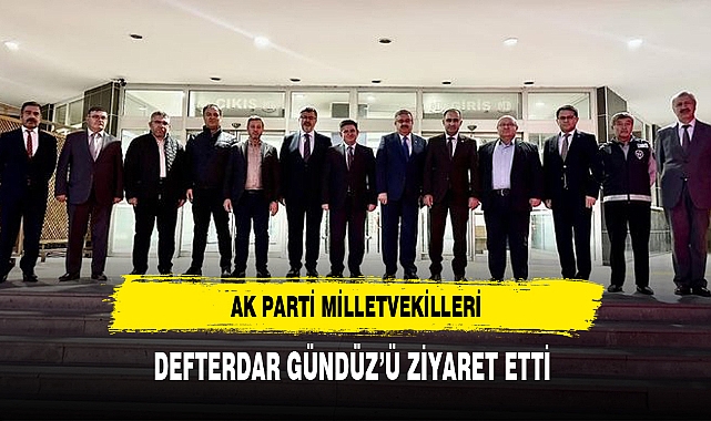 AK PARTİ MİLLETVEKİLLERİ, DEFTERDAR GÜNDÜZ’Ü ZİYARET ETTİ