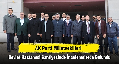 AK Parti Milletvekilleri, Devlet Hastanesi Şantiyesinde İncelemelerde Bulundu