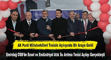AK Parti Milletvekilleri Tesisin Açılışında Bir Araya Geldi:  Emirdağ OSB’de Evsel ve Endüstriyel Atık Su Arıtma Tesisi Açılışı Gerçekleşti