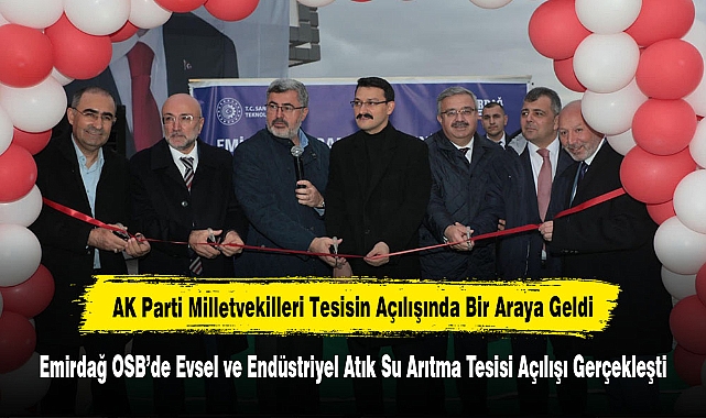 AK Parti Milletvekilleri Tesisin Açılışında Bir Araya Geldi:  Emirdağ OSB’de Evsel ve Endüstriyel Atık Su Arıtma Tesisi Açılışı Gerçekleşti