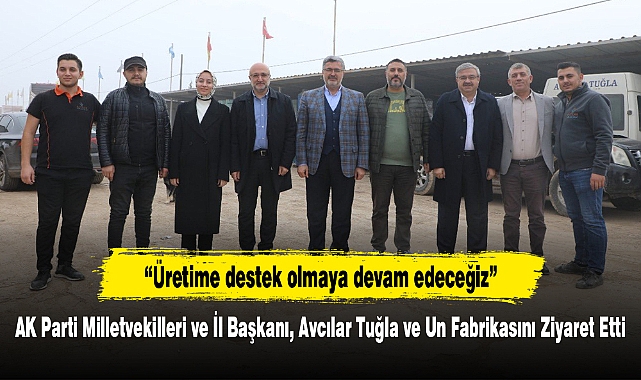 AK Parti Milletvekilleri ve İl Başkanı, Avcılar Tuğla ve Un Fabrikasını Ziyaret Etti