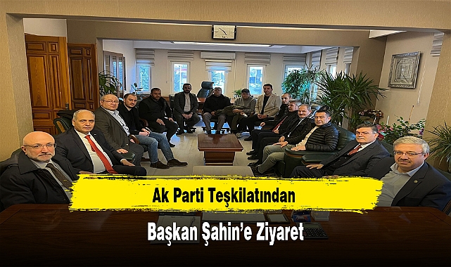 Ak Parti Teşkilatından Başkan Şahin'e Ziyaret