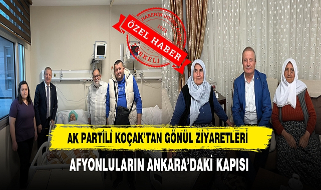 AK Partili Koçak’tan Gönül Ziyaretleri Afyonluların Ankara’daki Kapısı