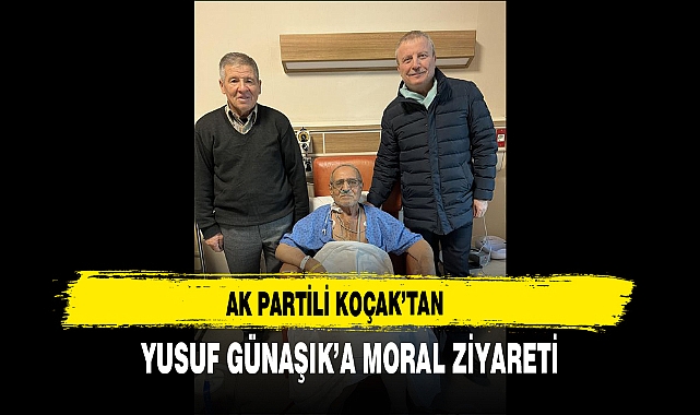 AK Partili Koçak’tan Yusuf Günaşık’a Moral Ziyareti