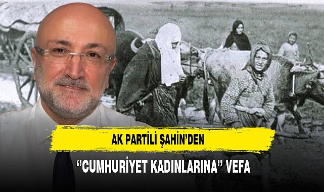 AK Partili Şahin’den  ‘’Cumhuriyet Kadınlarına’’ Vefa
