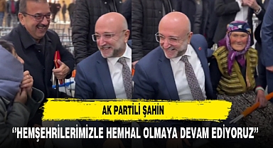 AK Partili Şahin ‘’Hemşehrilerimizle Hemhal Olmaya Devam Ediyoruz’’