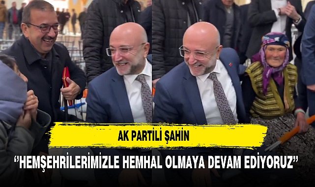 AK Partili Şahin ‘’Hemşehrilerimizle Hemhal Olmaya Devam Ediyoruz’’